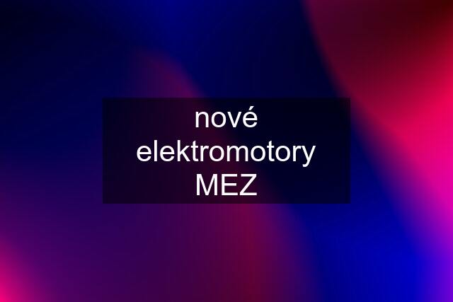 nové elektromotory MEZ