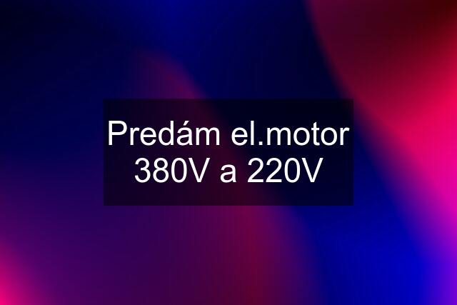 Predám el.motor 380V a 220V