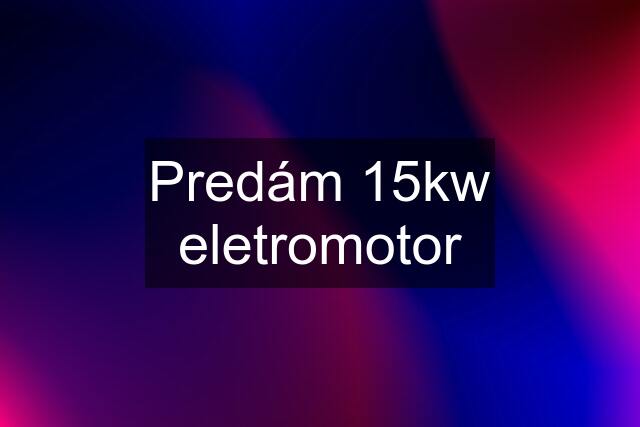 Predám 15kw eletromotor