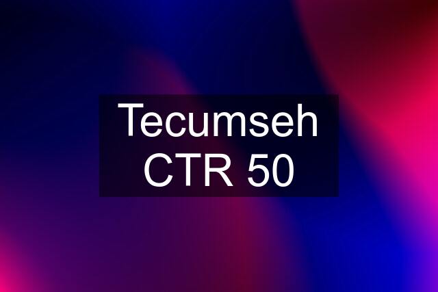 Tecumseh CTR 50