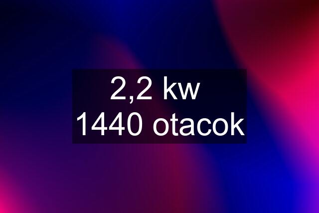 2,2 kw  1440 otacok