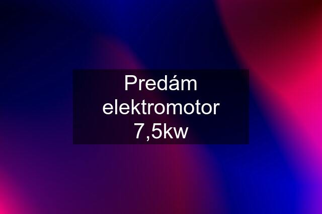 Predám elektromotor 7,5kw