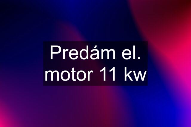 Predám el. motor 11 kw