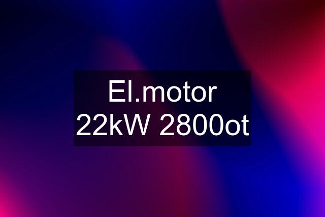 El.motor 22kW 2800ot