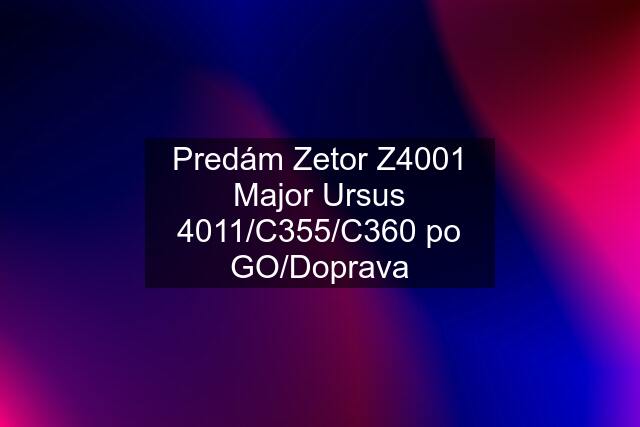 Predám Zetor Z4001 Major Ursus 4011/C355/C360 po GO/Doprava