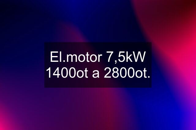 El.motor 7,5kW 1400ot a 2800ot.