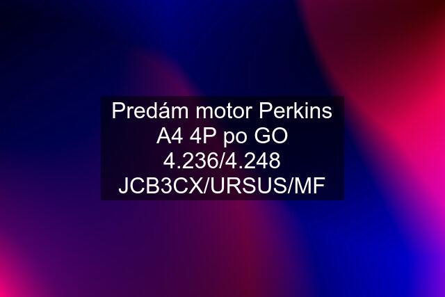 Predám motor Perkins A4 4P po GO 4.236/4.248 JCB3CX/URSUS/MF