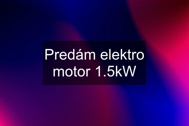 Predám elektro motor 1.5kW