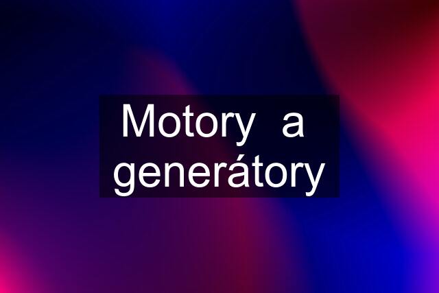 Motory  a  generátory