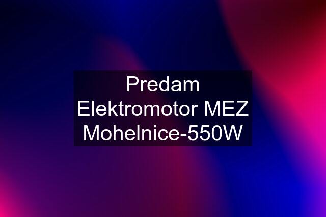 Predam Elektromotor MEZ Mohelnice-550W