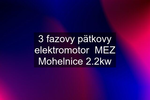 3 fazovy pätkovy elektromotor  MEZ Mohelnice 2.2kw