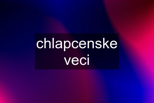 chlapcenske veci