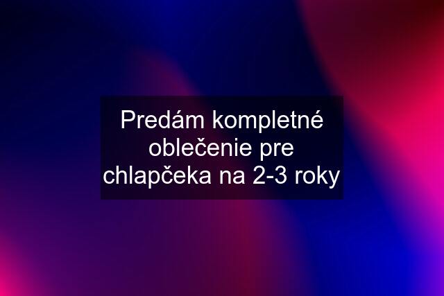 Predám kompletné oblečenie pre chlapčeka na 2-3 roky