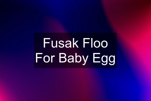 Fusak Floo For Baby Egg