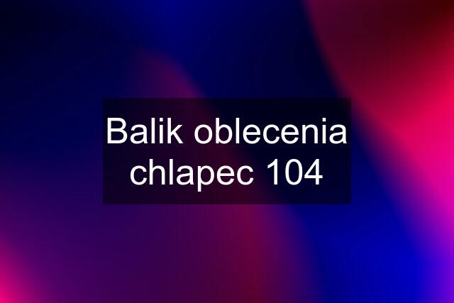 Balik oblecenia chlapec 104