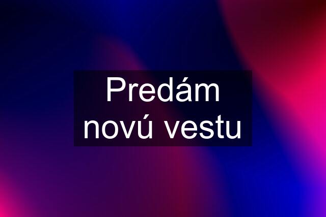 Predám novú vestu