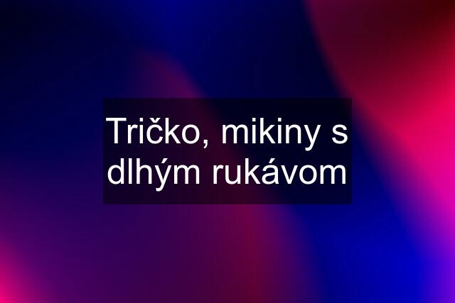 Tričko, mikiny s dlhým rukávom