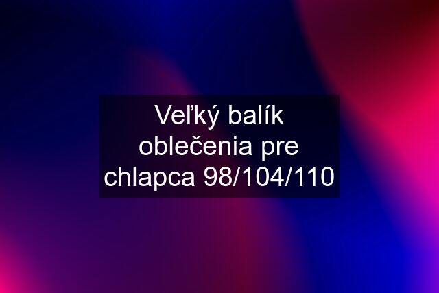 Veľký balík oblečenia pre chlapca 98/104/110