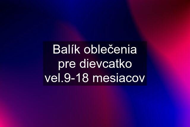 Balík oblečenia pre dievcatko vel.9-18 mesiacov