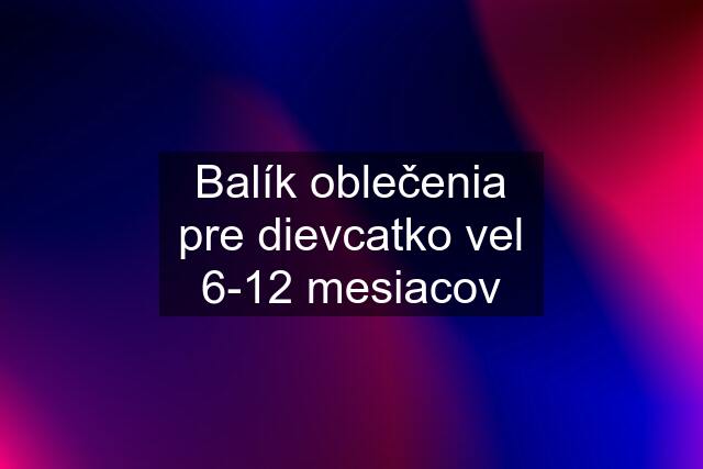 Balík oblečenia pre dievcatko vel 6-12 mesiacov