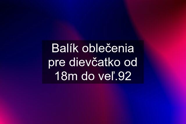 Balík oblečenia pre dievčatko od 18m do veľ.92