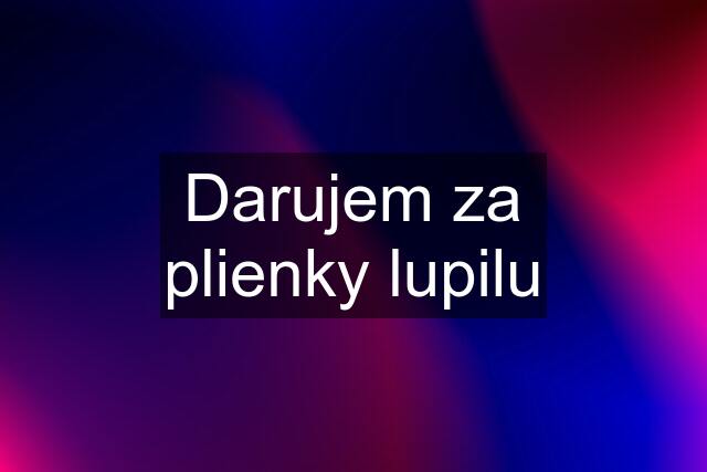 Darujem za plienky lupilu