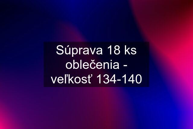 Súprava 18 ks oblečenia - veľkosť 134-140