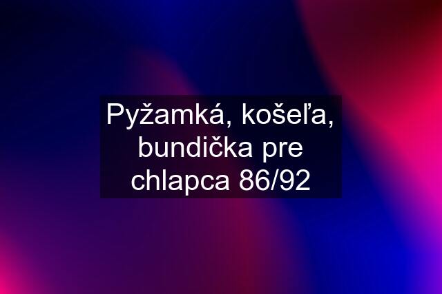 Pyžamká, košeľa, bundička pre chlapca 86/92