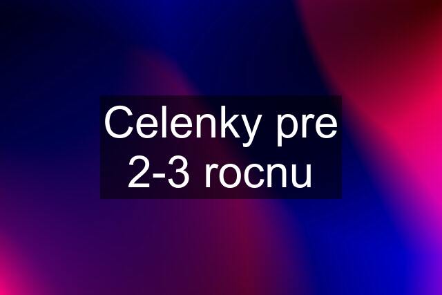 Celenky pre 2-3 rocnu