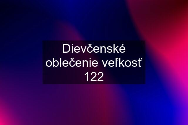 Dievčenské oblečenie veľkosť 122