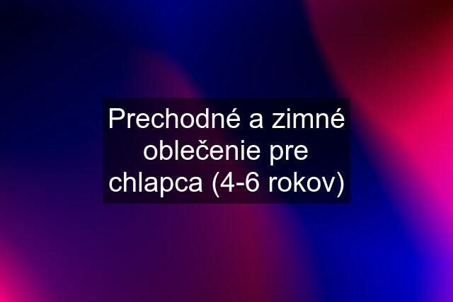 Prechodné a zimné oblečenie pre chlapca (4-6 rokov)