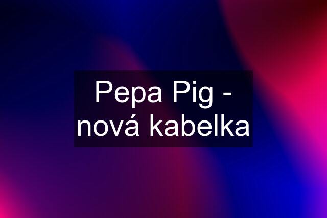 Pepa Pig - nová kabelka