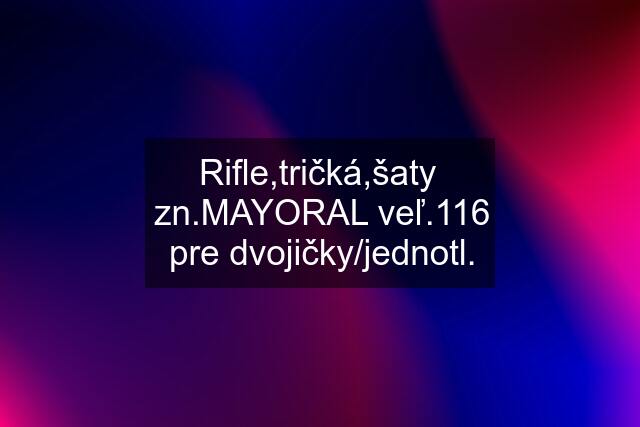 Rifle,tričká,šaty  zn.MAYORAL veľ.116 pre dvojičky/jednotl.