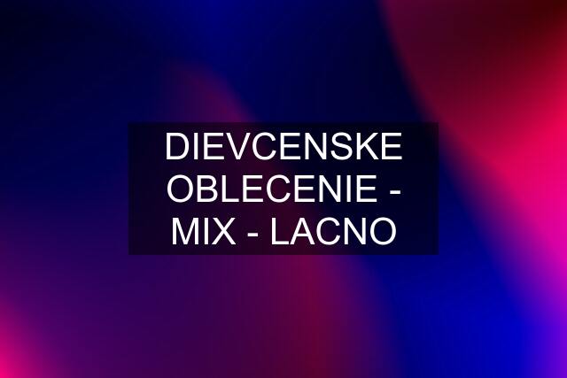 DIEVCENSKE OBLECENIE - MIX - LACNO