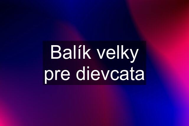 Balík velky pre dievcata