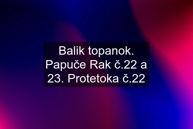 Balik topanok. Papuče Rak č.22 a 23. Protetoka č.22