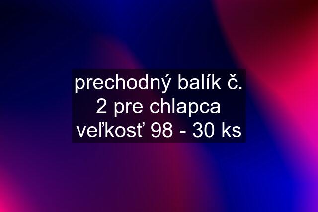 prechodný balík č. 2 pre chlapca veľkosť 98 - 30 ks