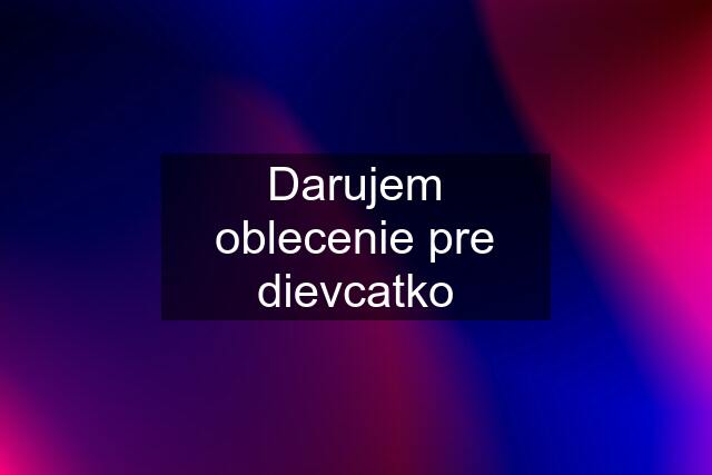 Darujem oblecenie pre dievcatko