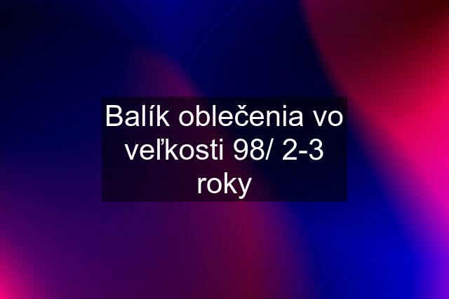 Balík oblečenia vo veľkosti 98/ 2-3 roky