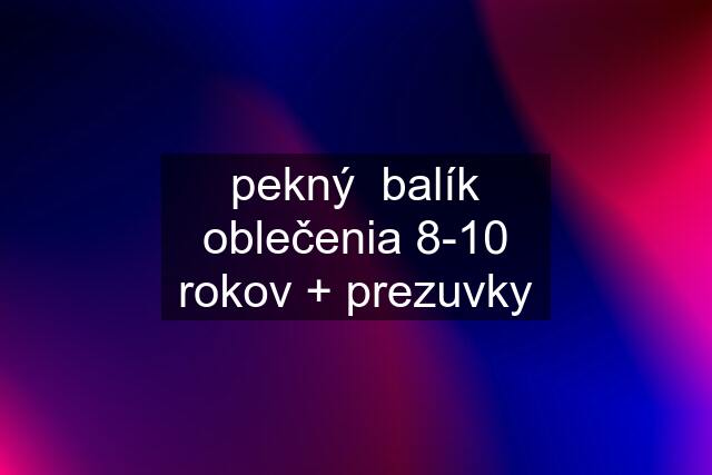 pekný  balík oblečenia 8-10 rokov + prezuvky