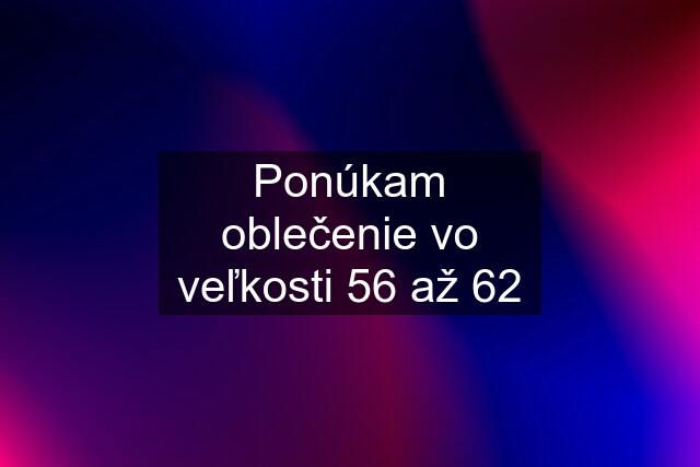 Ponúkam oblečenie vo veľkosti 56 až 62