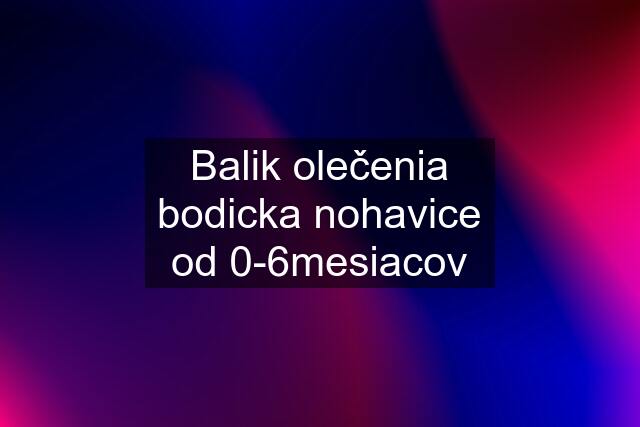 Balik olečenia bodicka nohavice od 0-6mesiacov