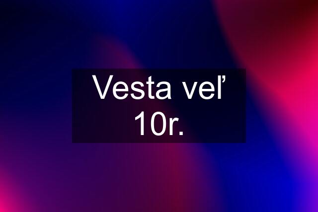 Vesta veľ 10r.