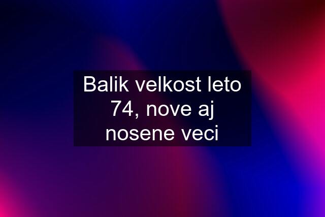 Balik velkost leto 74, nove aj nosene veci