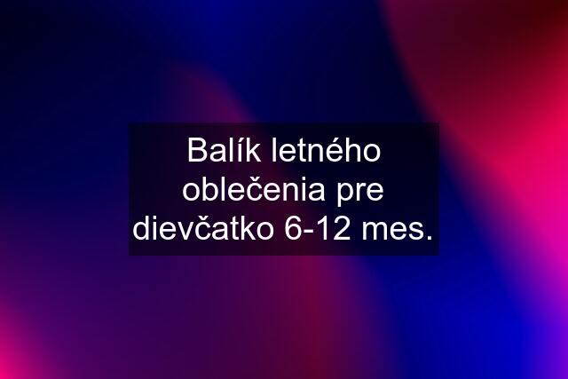 Balík letného oblečenia pre dievčatko 6-12 mes.