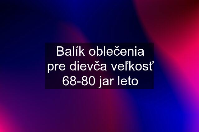 Balík oblečenia pre dievča veľkosť 68-80 jar leto