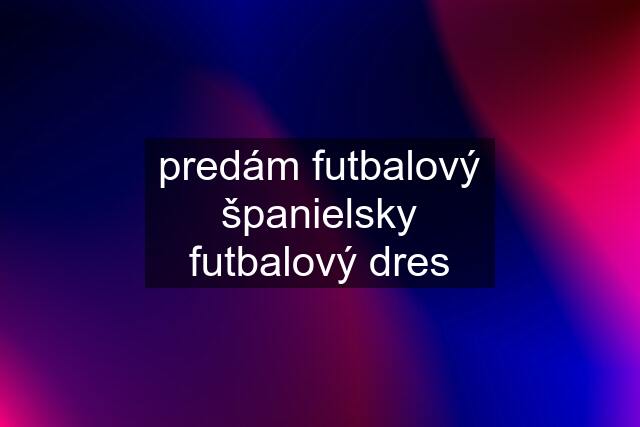 predám futbalový španielsky futbalový dres