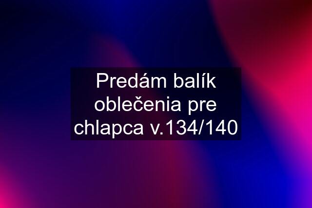 Predám balík oblečenia pre chlapca v.134/140