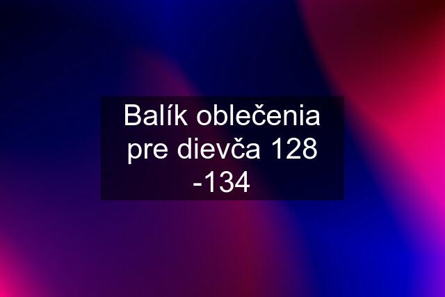 Balík oblečenia pre dievča 128 -134