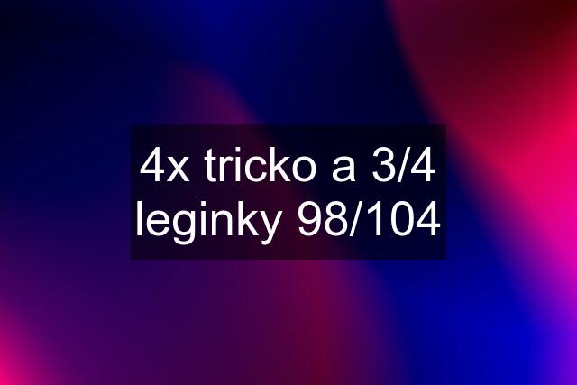 4x tricko a 3/4 leginky 98/104